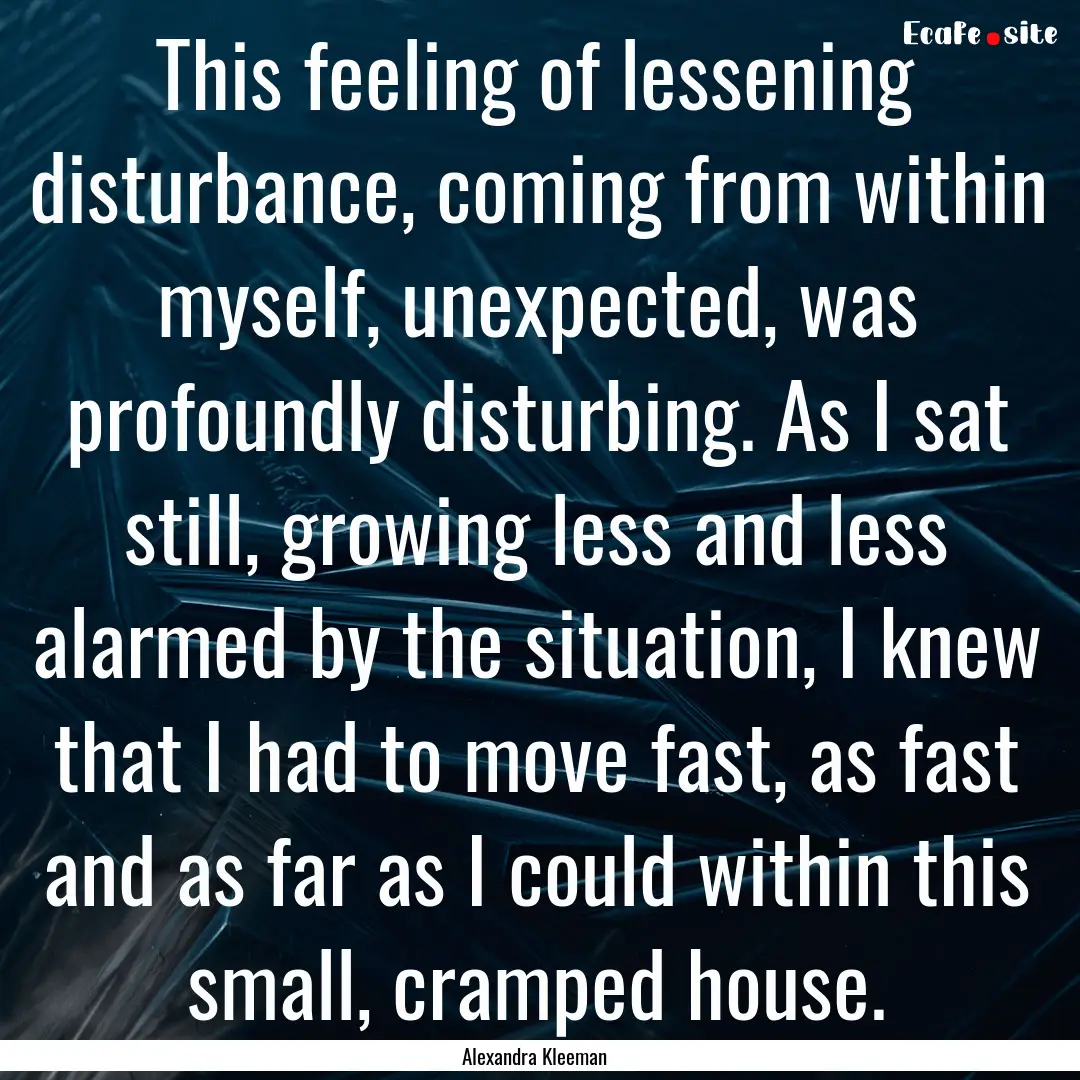 This feeling of lessening disturbance, coming.... : Quote by Alexandra Kleeman