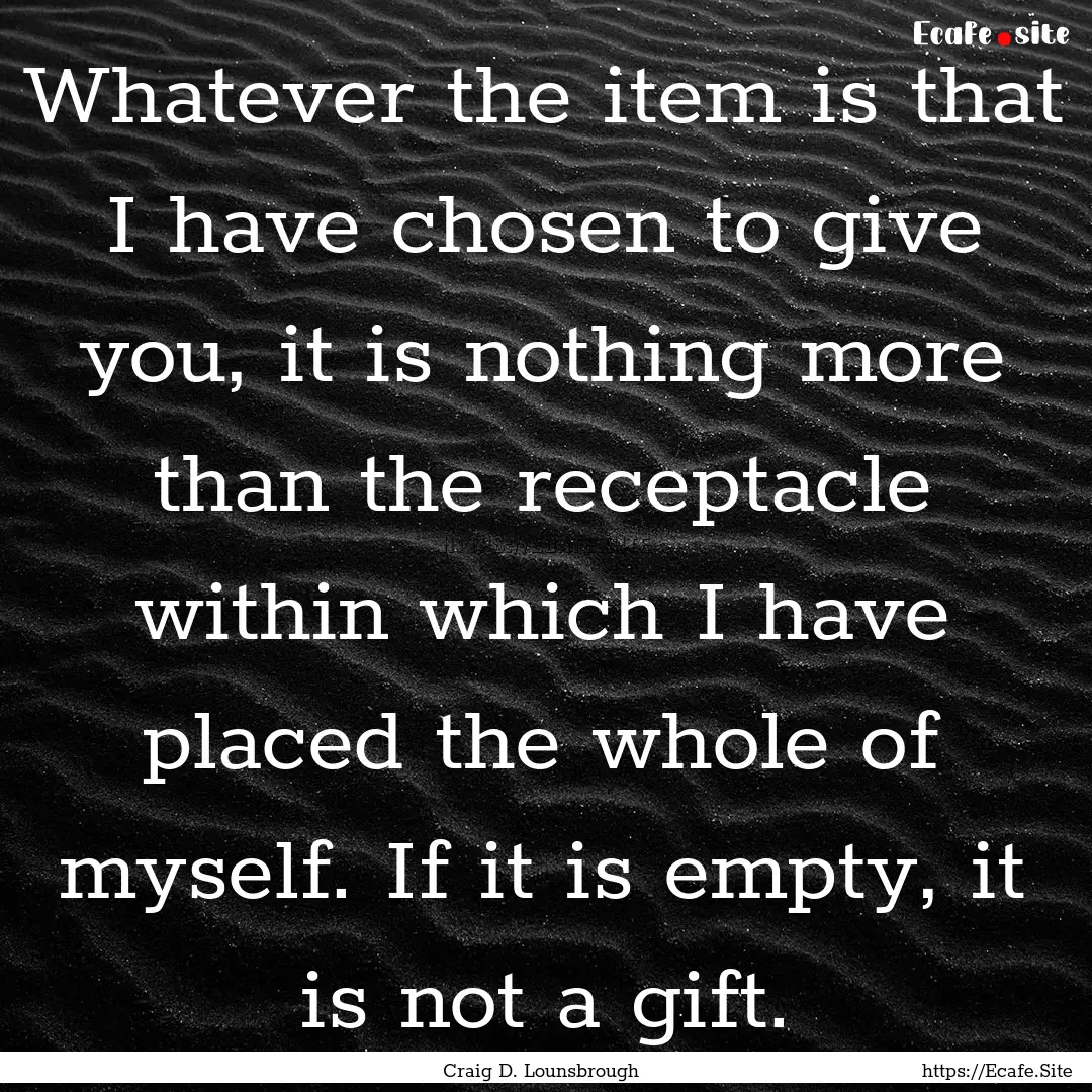 Whatever the item is that I have chosen to.... : Quote by Craig D. Lounsbrough