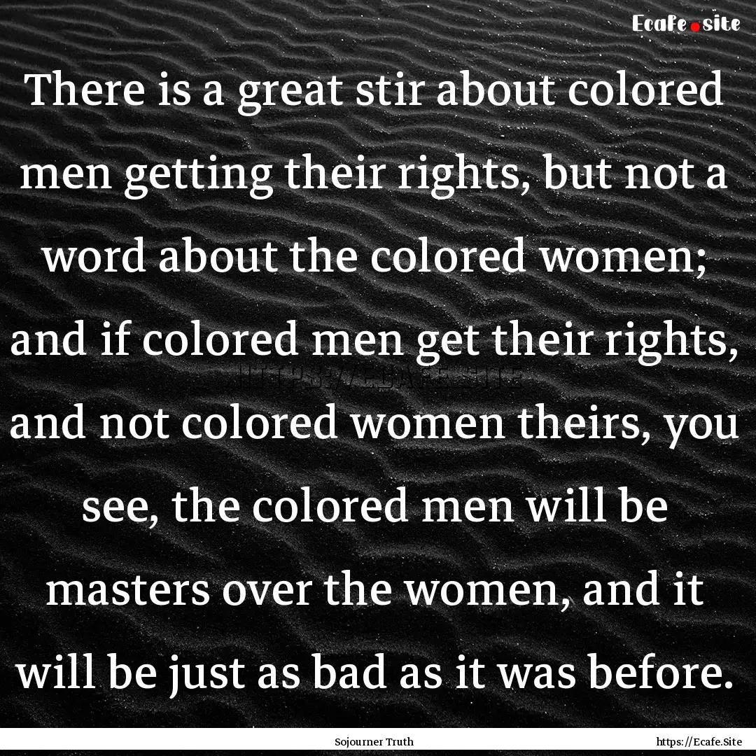 There is a great stir about colored men getting.... : Quote by Sojourner Truth