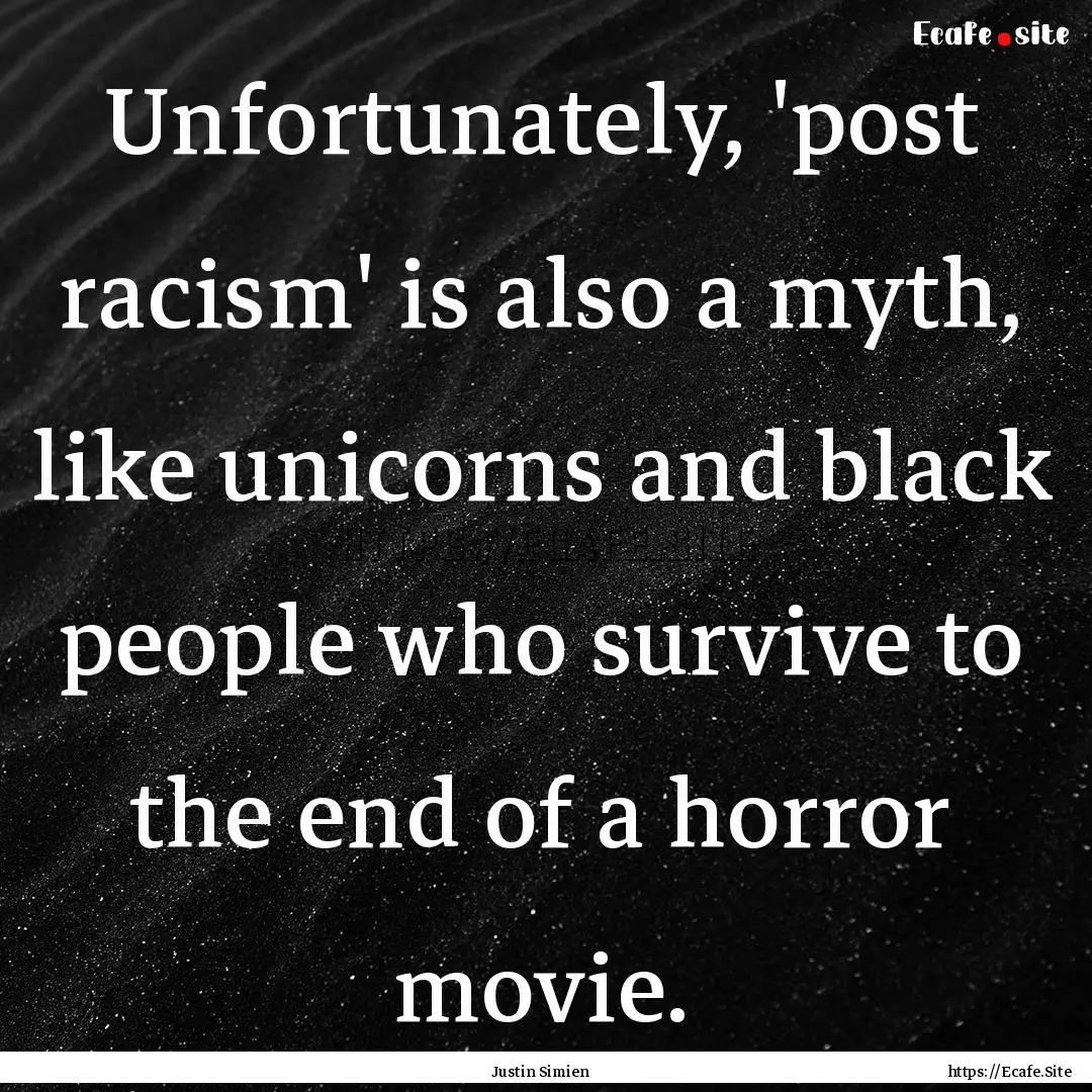 Unfortunately, 'post racism' is also a myth,.... : Quote by Justin Simien