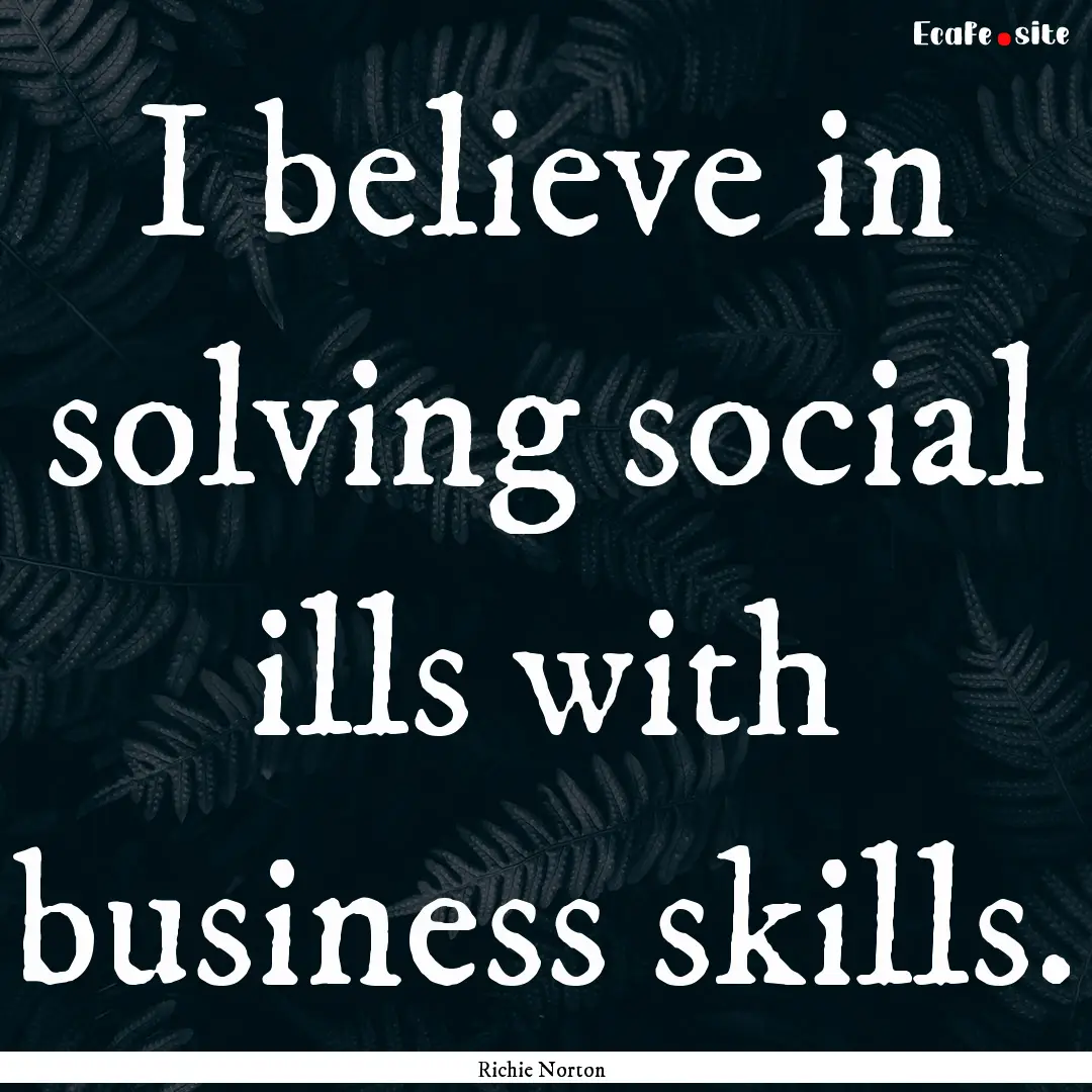 I believe in solving social ills with business.... : Quote by Richie Norton