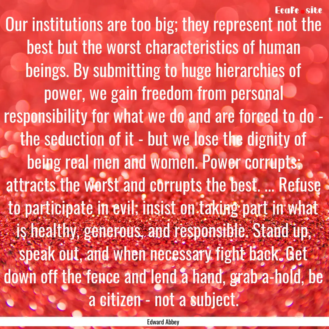 Our institutions are too big; they represent.... : Quote by Edward Abbey