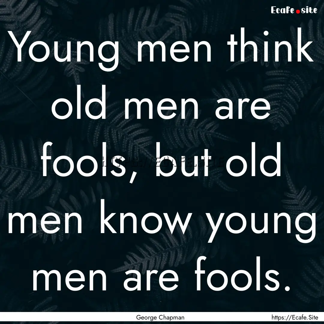 Young men think old men are fools, but old.... : Quote by George Chapman