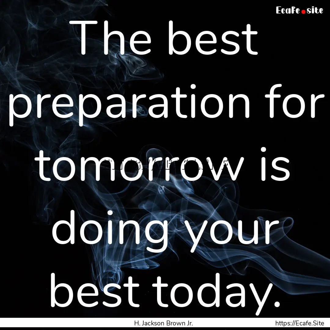 The best preparation for tomorrow is doing.... : Quote by H. Jackson Brown Jr.