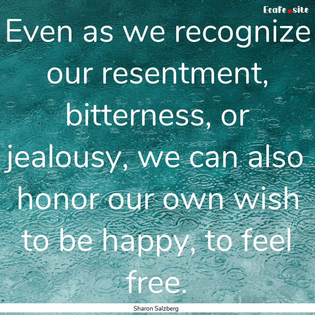 Even as we recognize our resentment, bitterness,.... : Quote by Sharon Salzberg