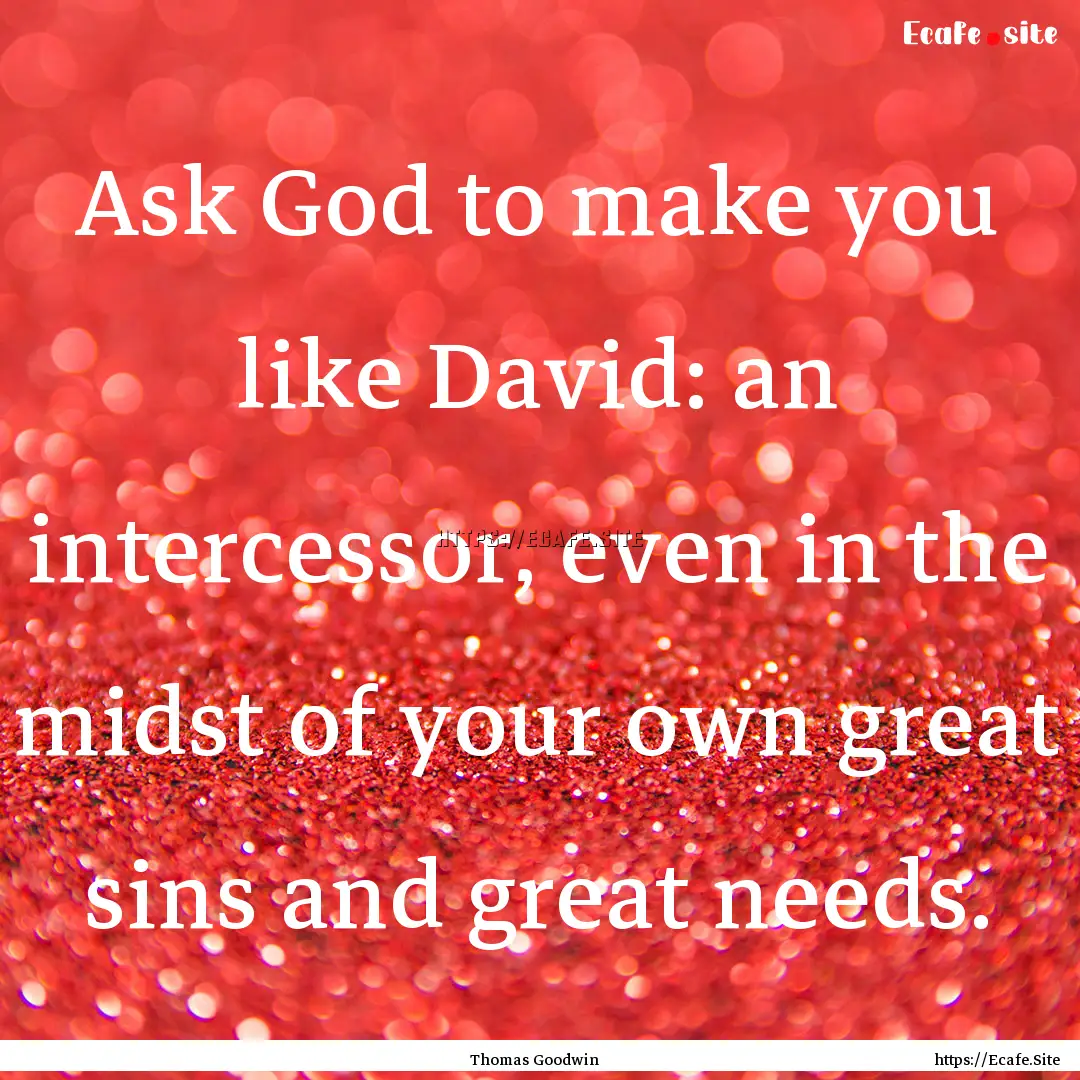 Ask God to make you like David: an intercessor,.... : Quote by Thomas Goodwin