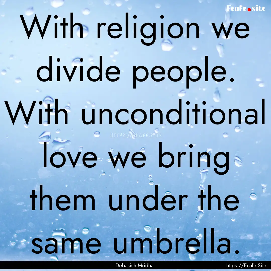 With religion we divide people. With unconditional.... : Quote by Debasish Mridha