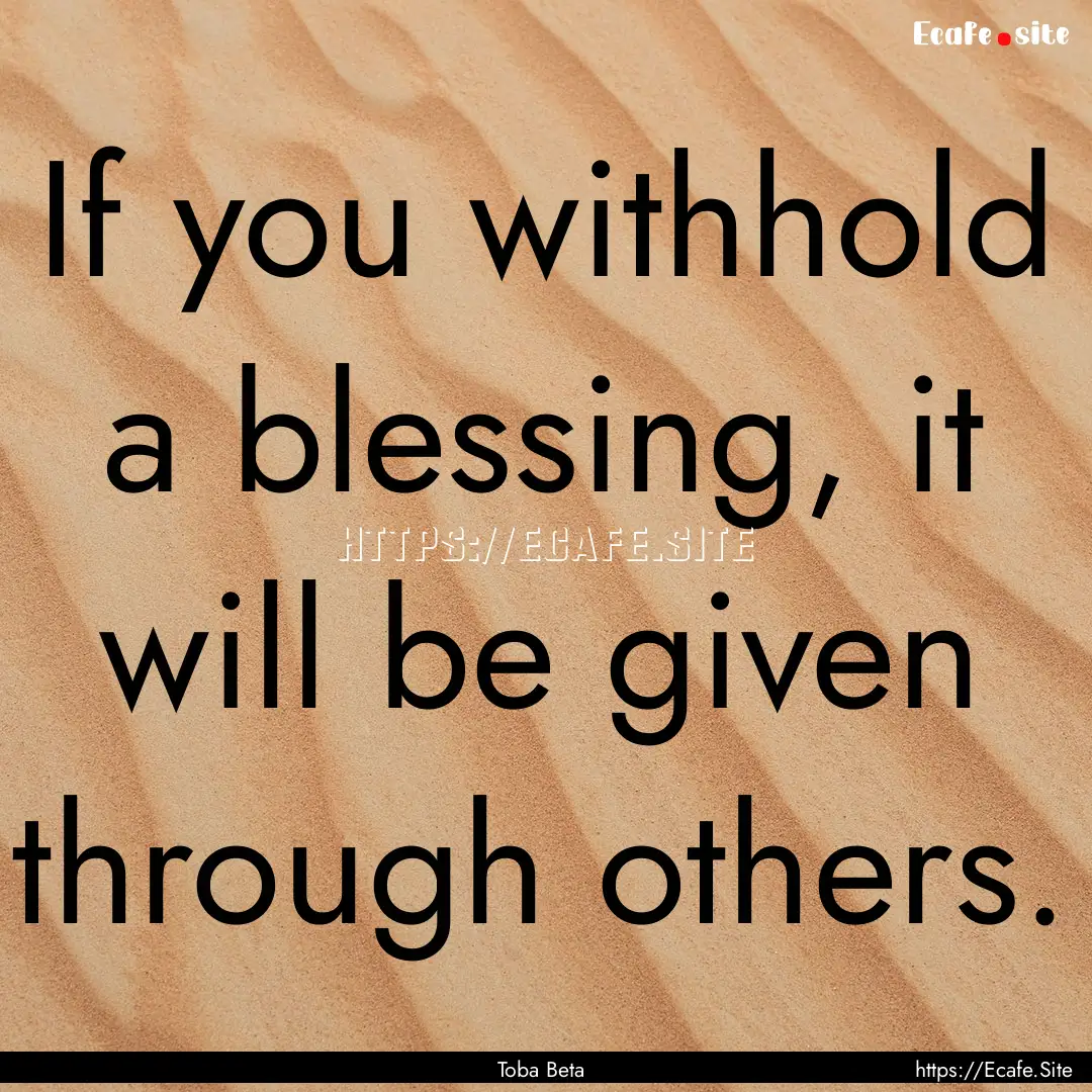 If you withhold a blessing, it will be given.... : Quote by Toba Beta