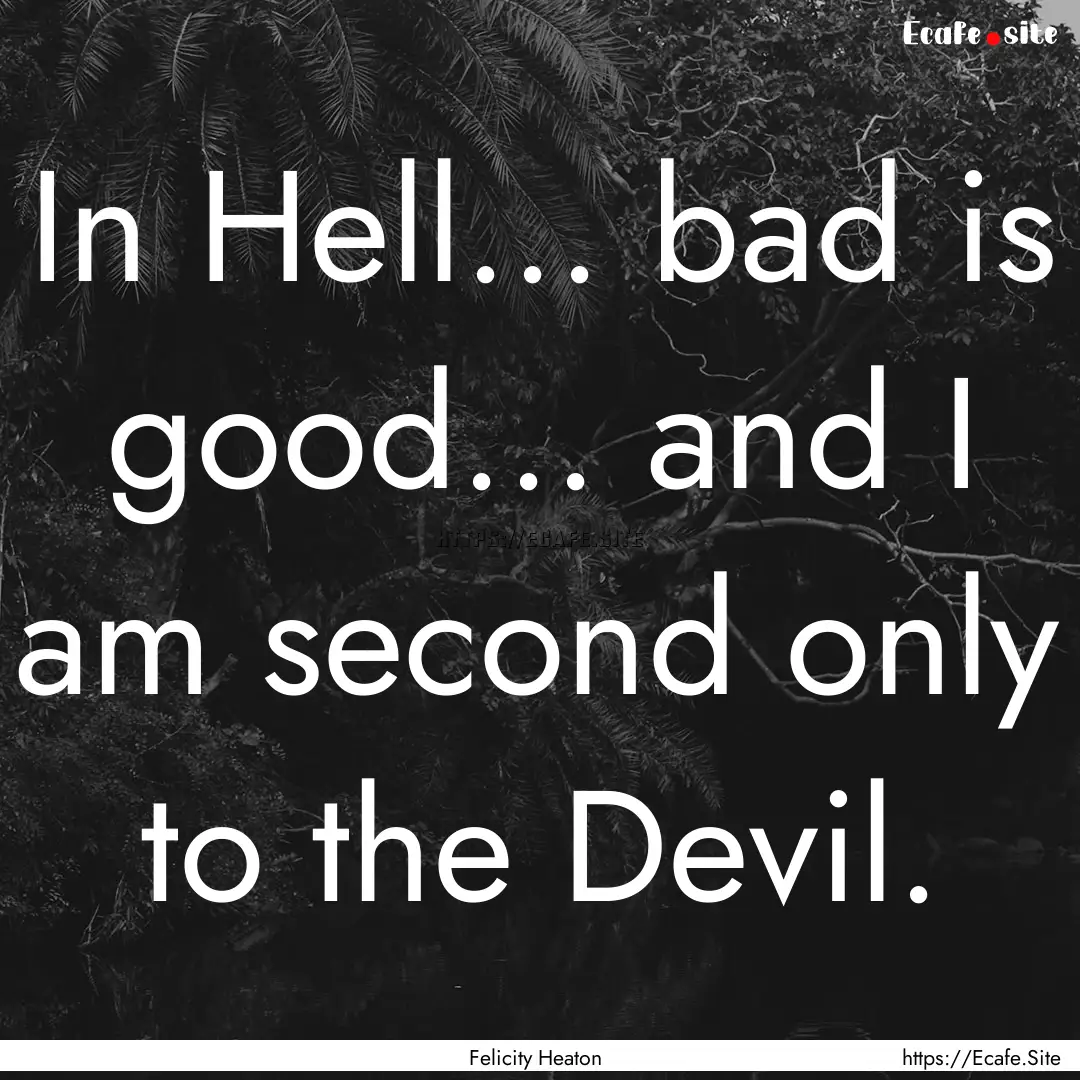 In Hell... bad is good... and I am second.... : Quote by Felicity Heaton