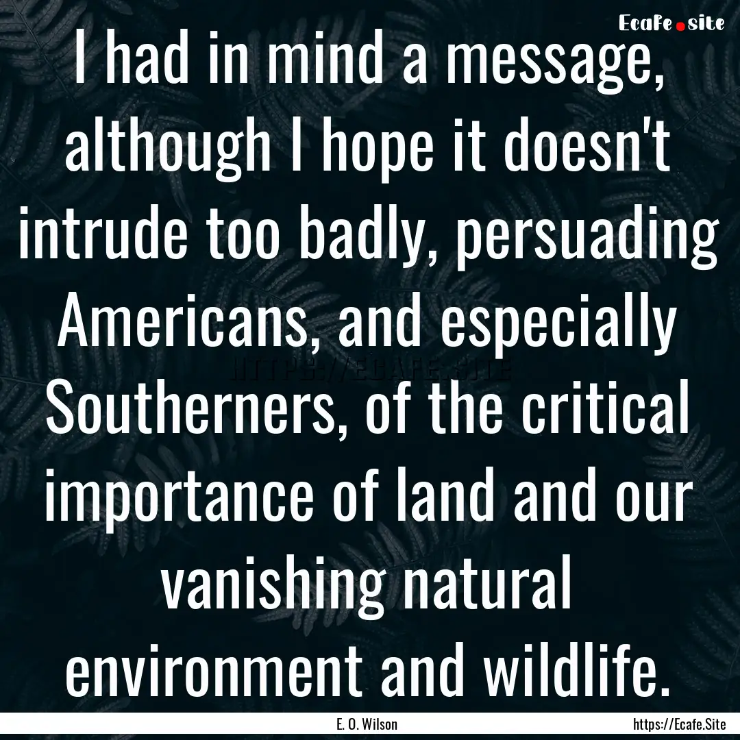 I had in mind a message, although I hope.... : Quote by E. O. Wilson