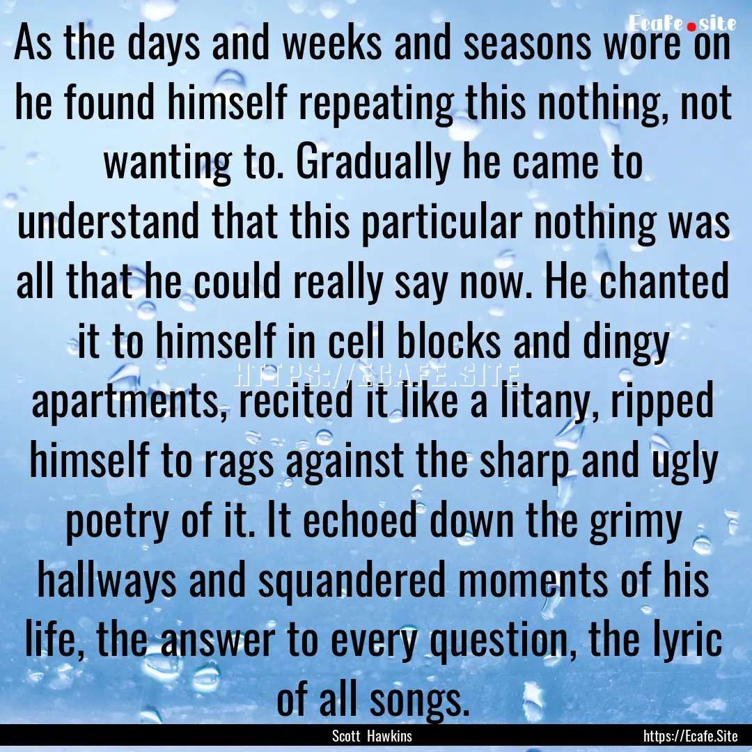 As the days and weeks and seasons wore on.... : Quote by Scott Hawkins