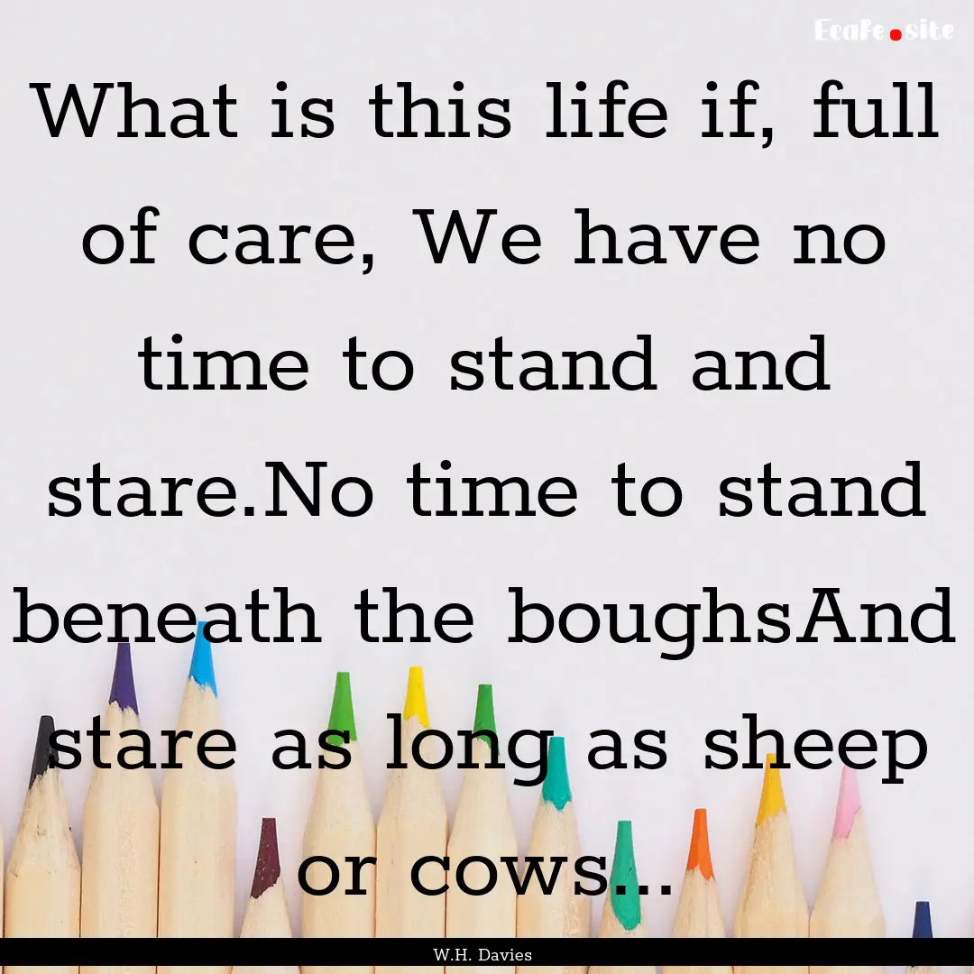 What is this life if, full of care, We have.... : Quote by W.H. Davies