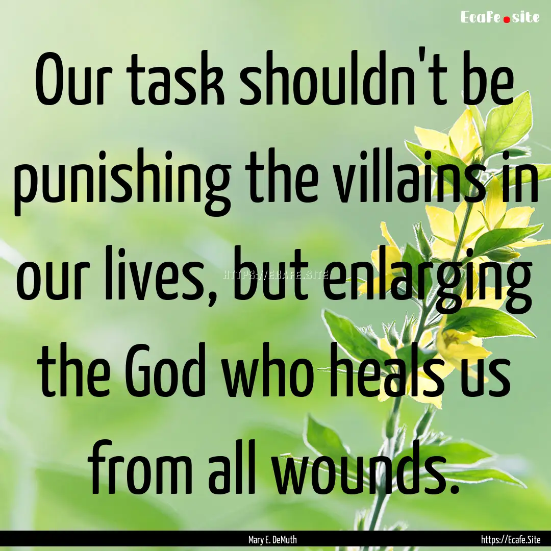 Our task shouldn't be punishing the villains.... : Quote by Mary E. DeMuth