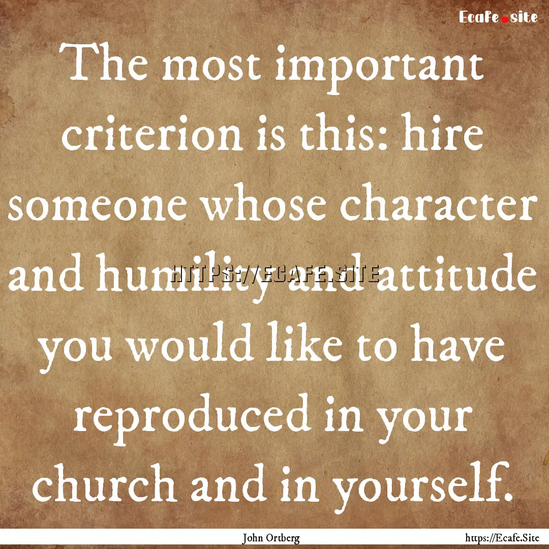 The most important criterion is this: hire.... : Quote by John Ortberg