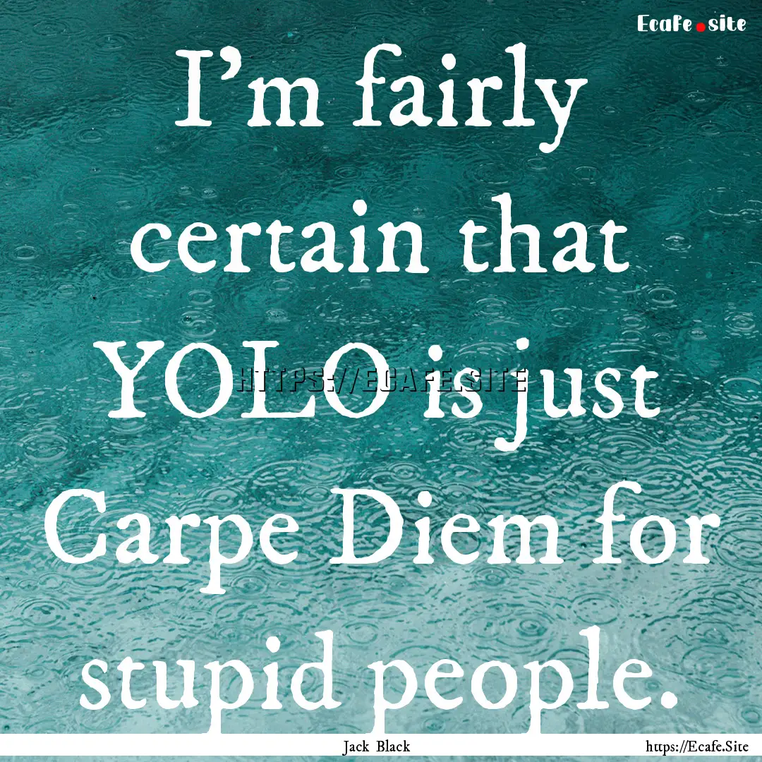 I'm fairly certain that YOLO is just Carpe.... : Quote by Jack Black