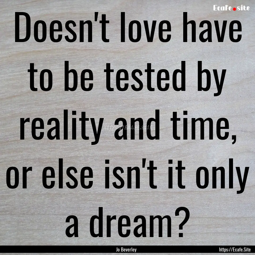 Doesn't love have to be tested by reality.... : Quote by Jo Beverley