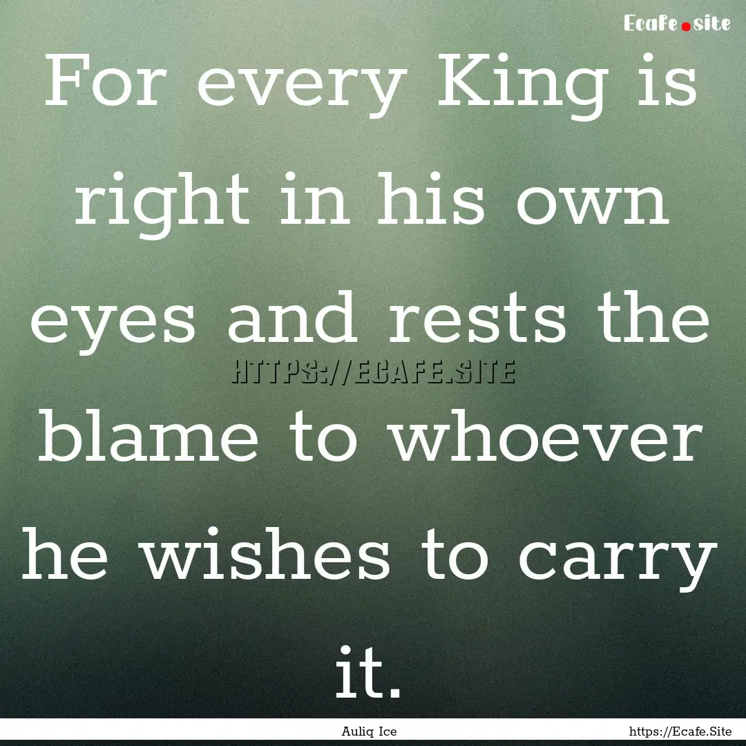 For every King is right in his own eyes and.... : Quote by Auliq Ice