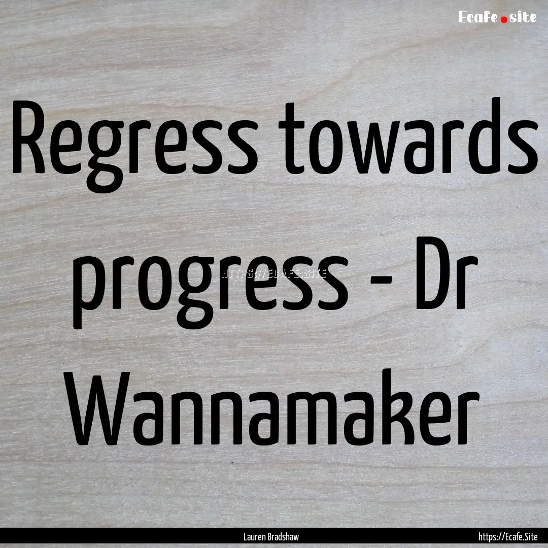 Regress towards progress - Dr Wannamaker : Quote by Lauren Bradshaw