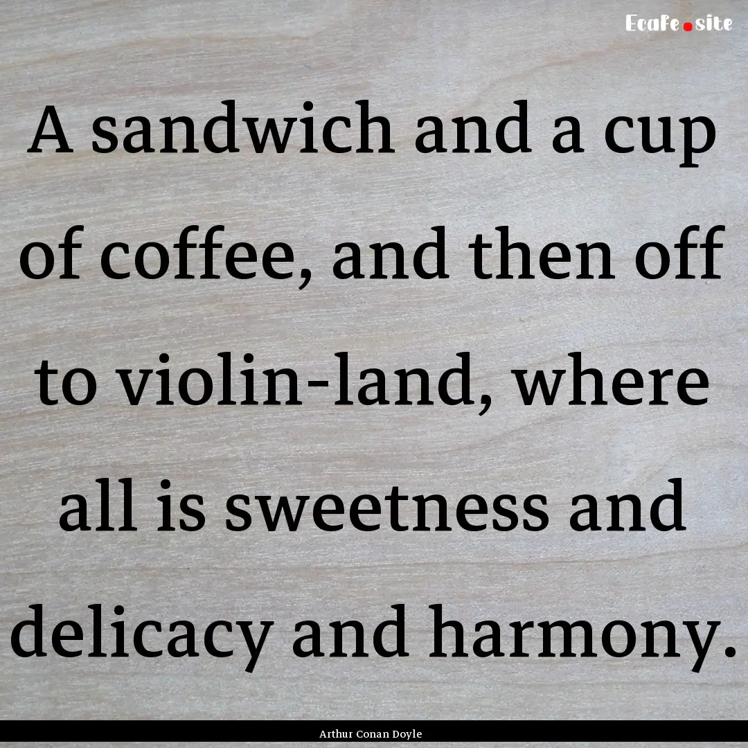 A sandwich and a cup of coffee, and then.... : Quote by Arthur Conan Doyle