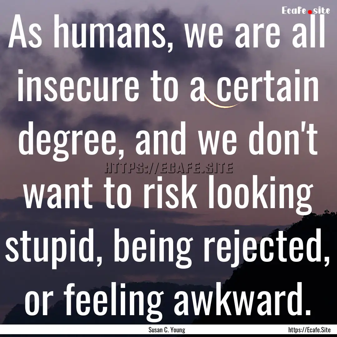 As humans, we are all insecure to a certain.... : Quote by Susan C. Young