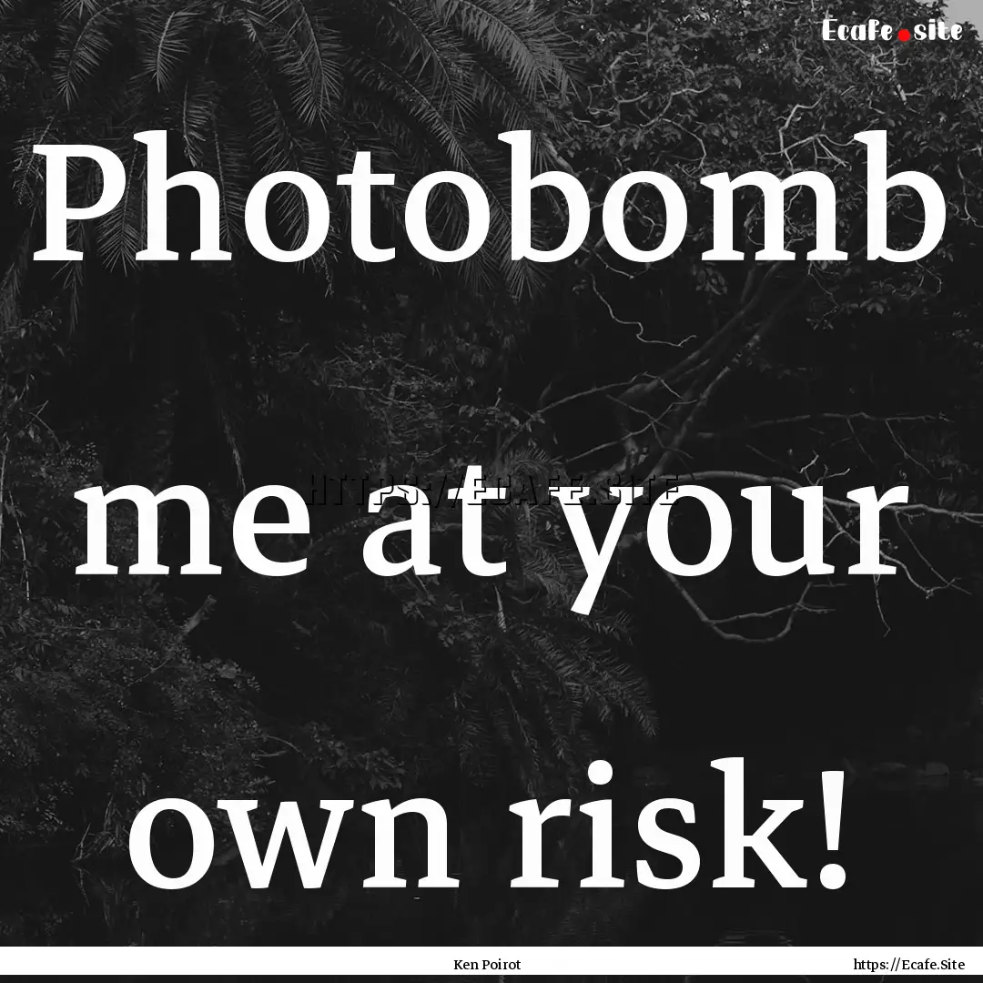 Photobomb me at your own risk! : Quote by Ken Poirot