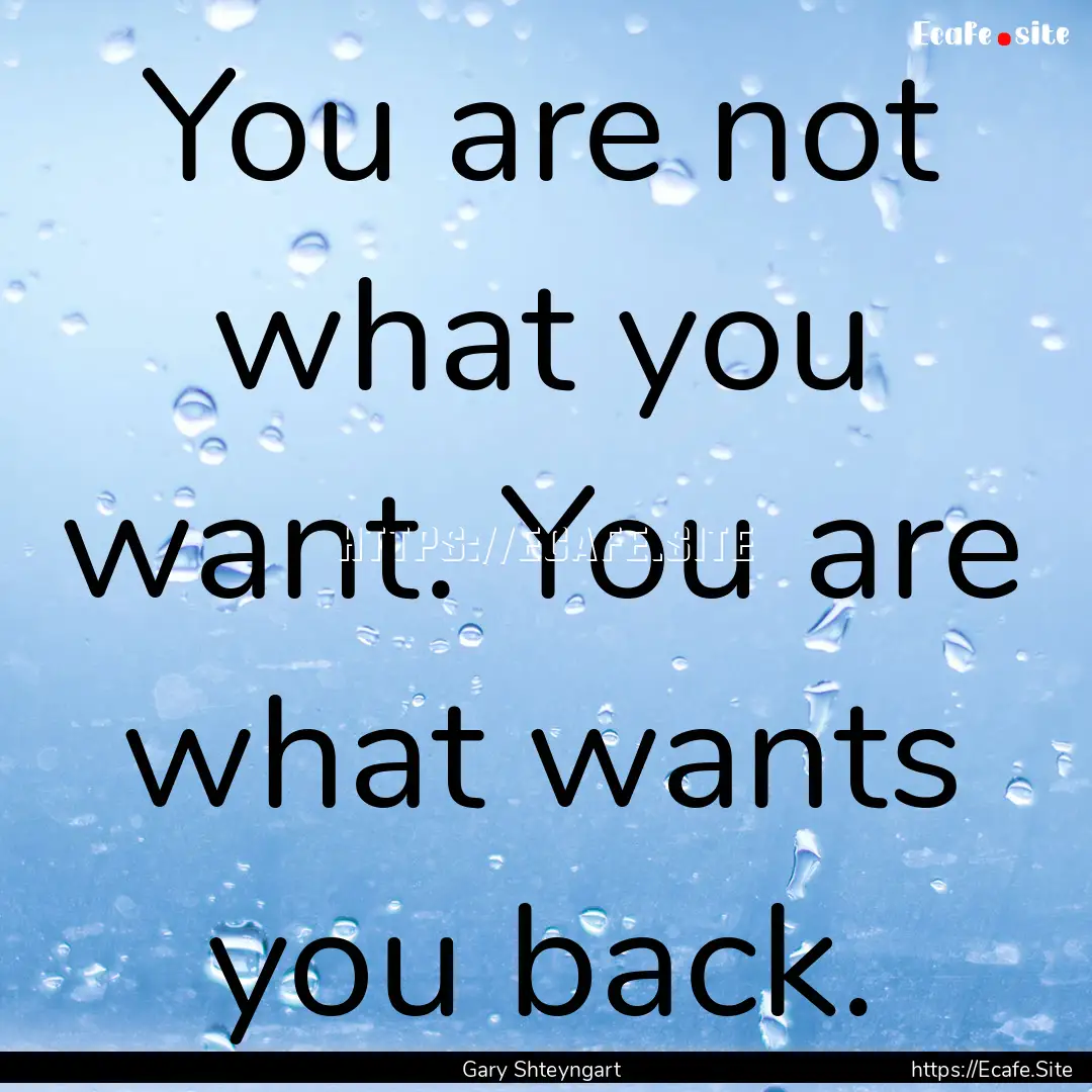 You are not what you want. You are what wants.... : Quote by Gary Shteyngart