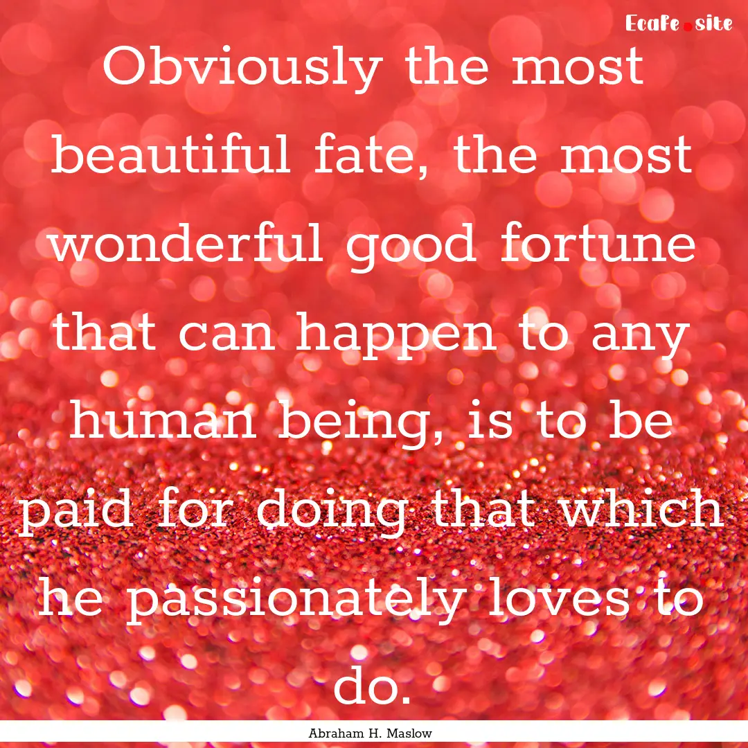 Obviously the most beautiful fate, the most.... : Quote by Abraham H. Maslow