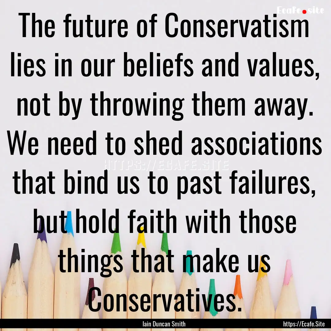 The future of Conservatism lies in our beliefs.... : Quote by Iain Duncan Smith