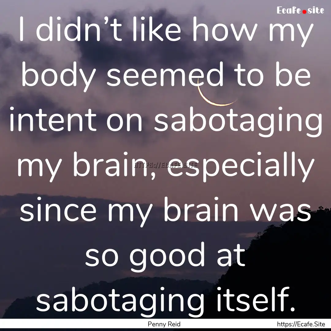 I didn’t like how my body seemed to be.... : Quote by Penny Reid