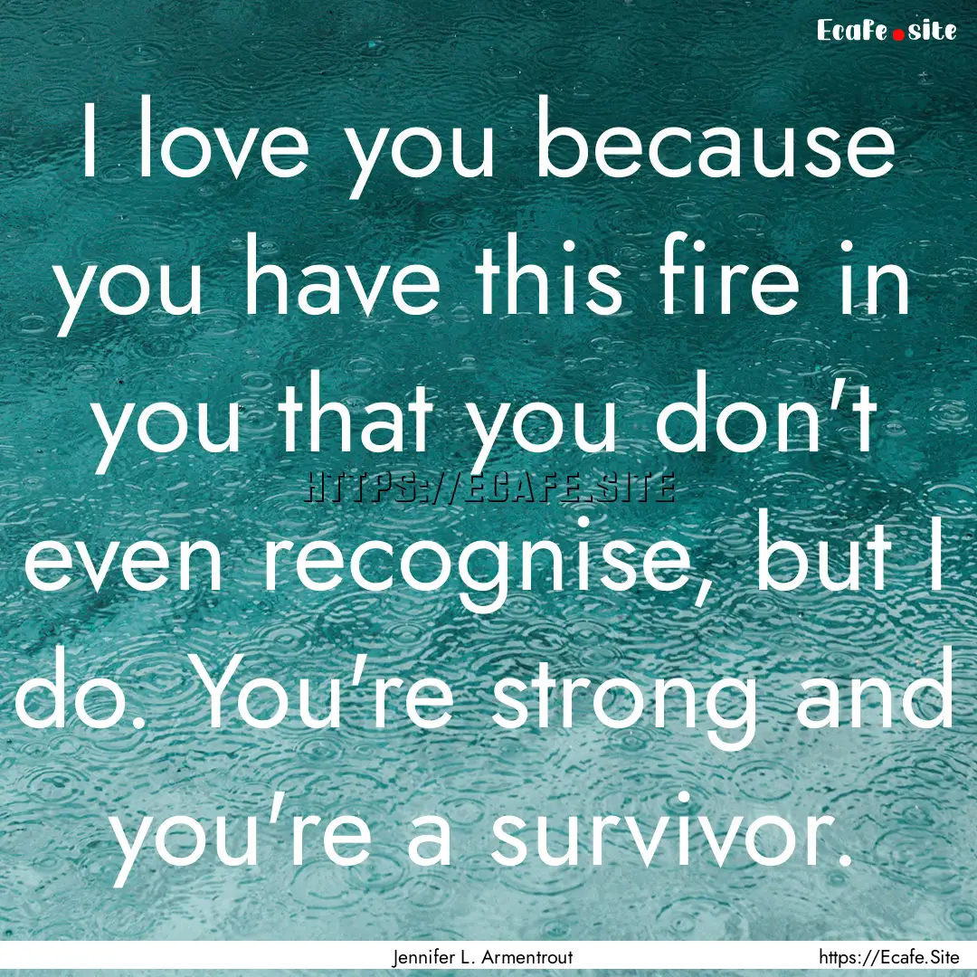 I love you because you have this fire in.... : Quote by Jennifer L. Armentrout