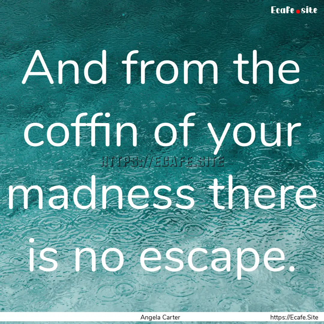 And from the coffin of your madness there.... : Quote by Angela Carter