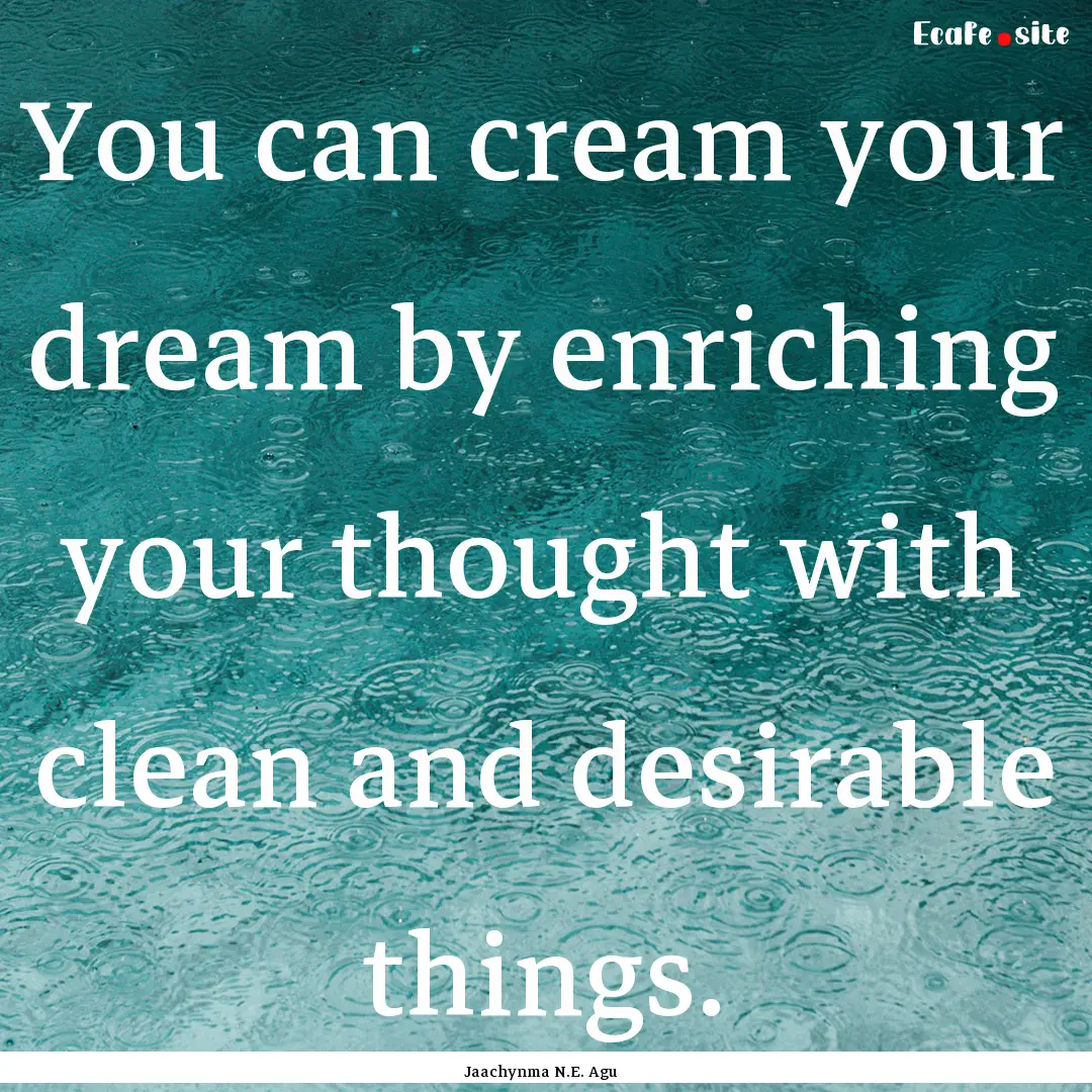 You can cream your dream by enriching your.... : Quote by Jaachynma N.E. Agu