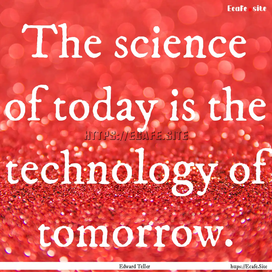 The science of today is the technology of.... : Quote by Edward Teller