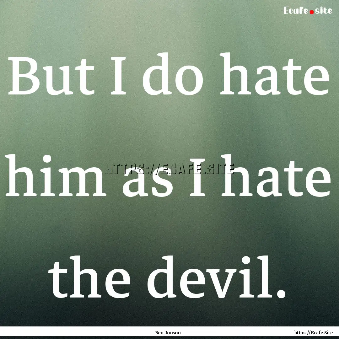 But I do hate him as I hate the devil. : Quote by Ben Jonson