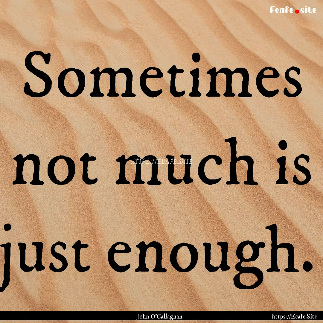 Sometimes not much is just enough. : Quote by John O'Callaghan