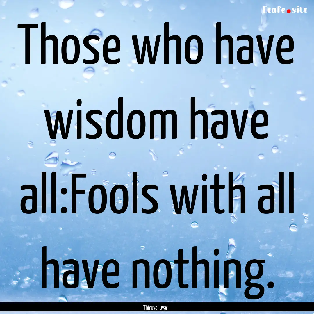 Those who have wisdom have all:Fools with.... : Quote by Thiruvalluvar