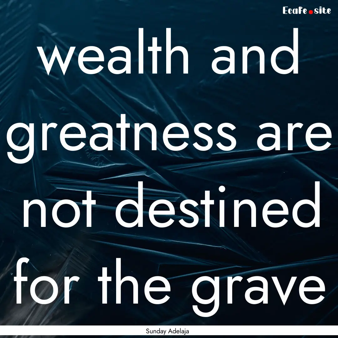 wealth and greatness are not destined for.... : Quote by Sunday Adelaja