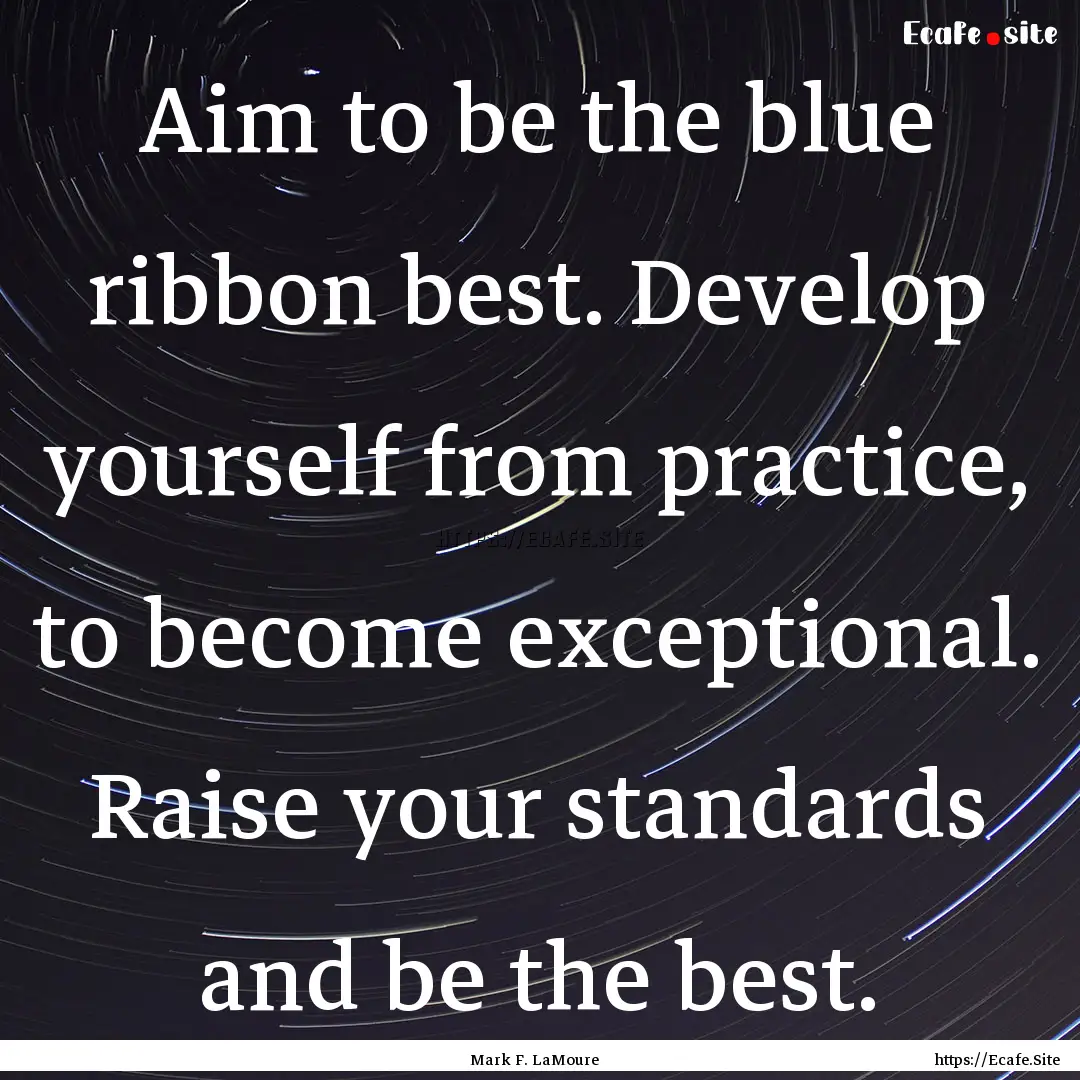 Aim to be the blue ribbon best. Develop yourself.... : Quote by Mark F. LaMoure