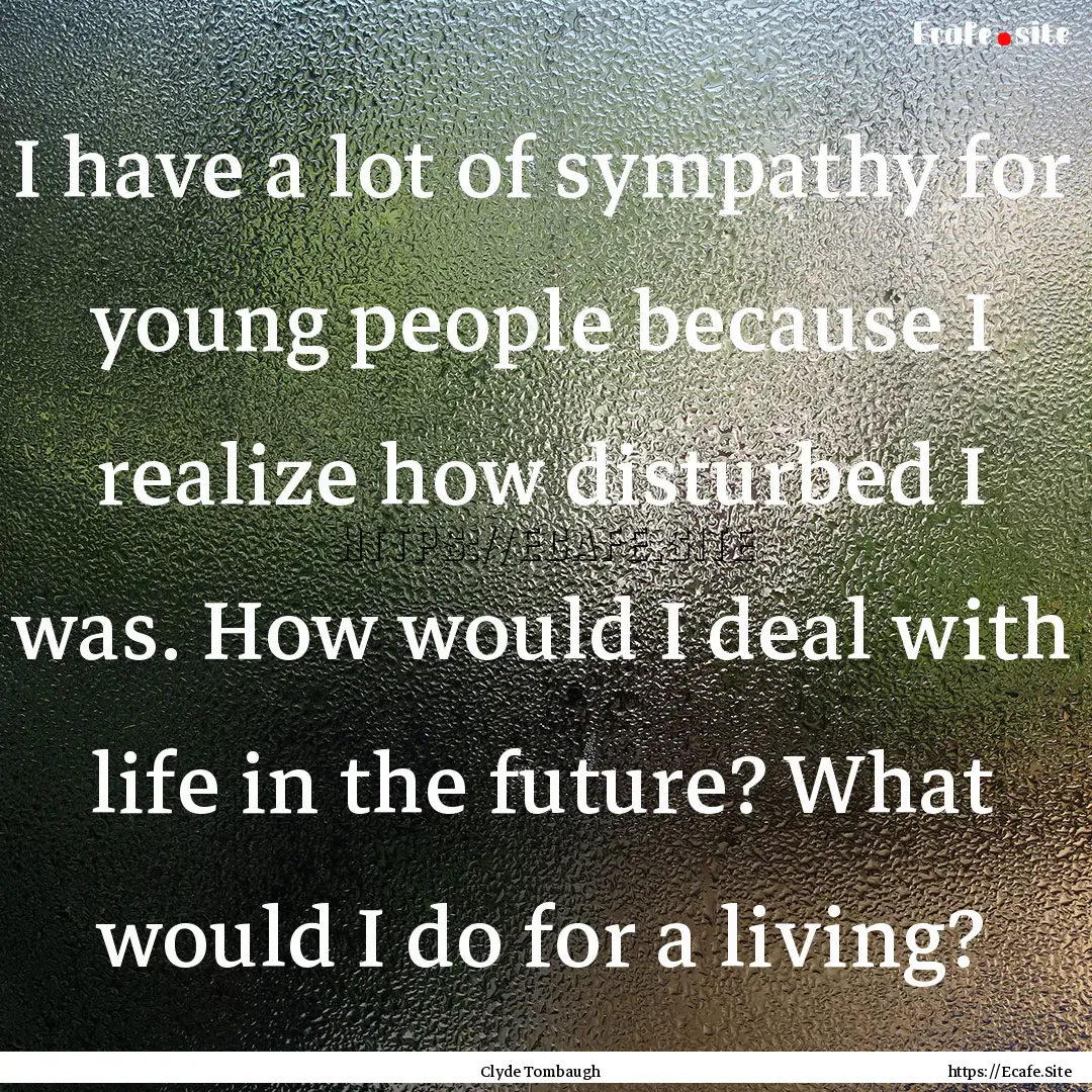 I have a lot of sympathy for young people.... : Quote by Clyde Tombaugh