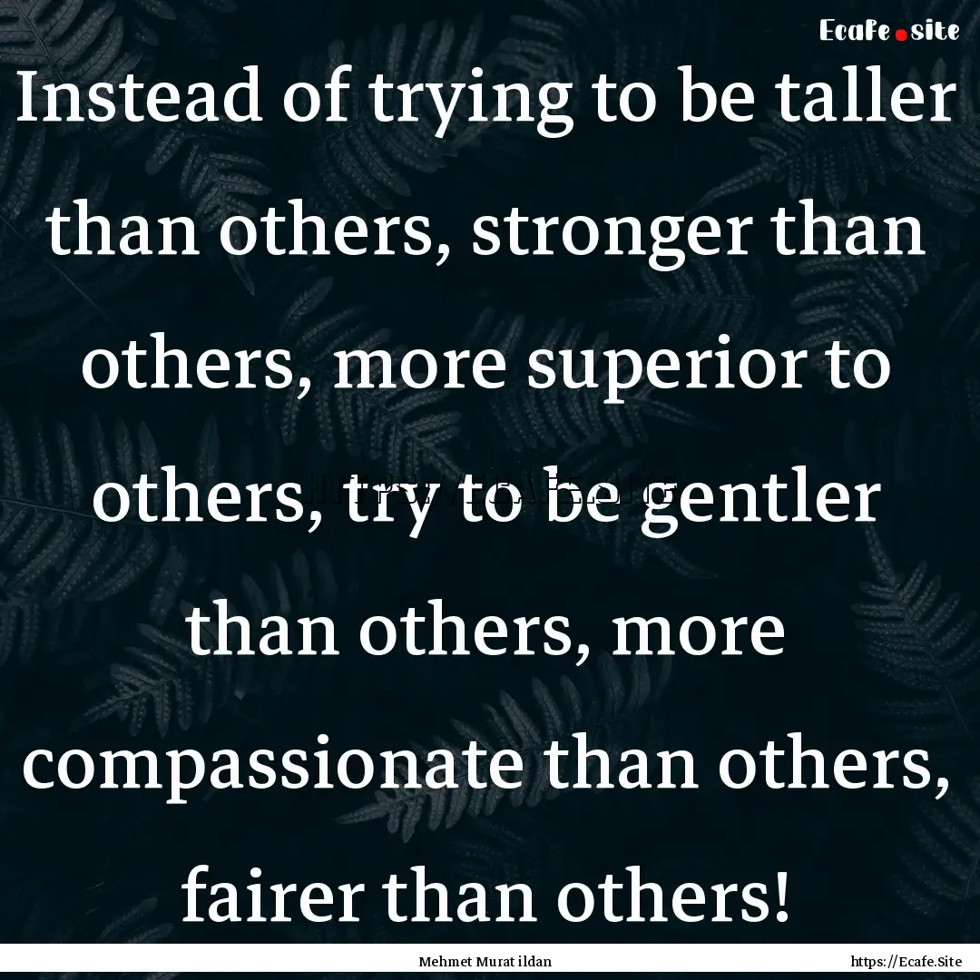 Instead of trying to be taller than others,.... : Quote by Mehmet Murat ildan