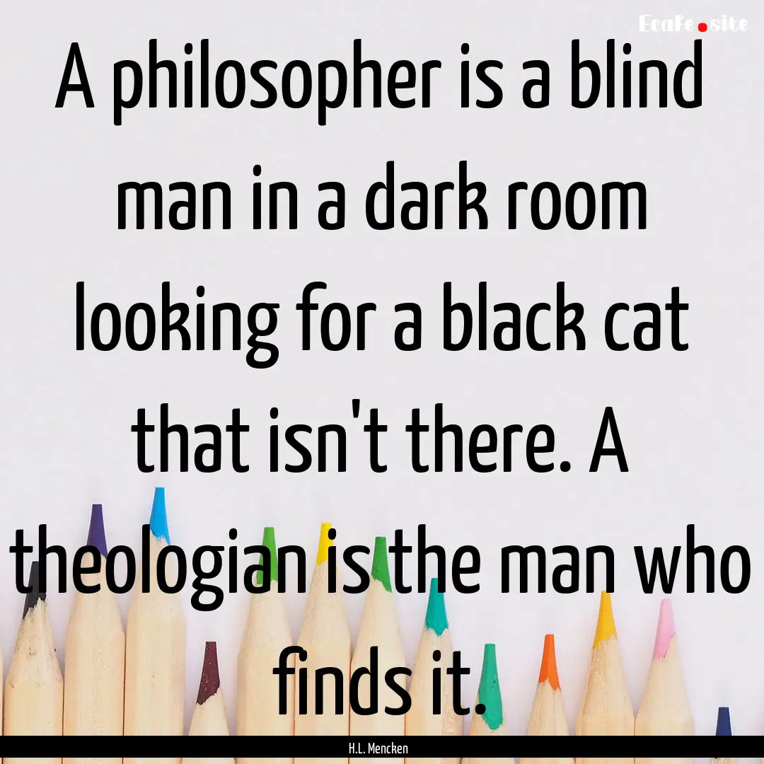 A philosopher is a blind man in a dark room.... : Quote by H.L. Mencken