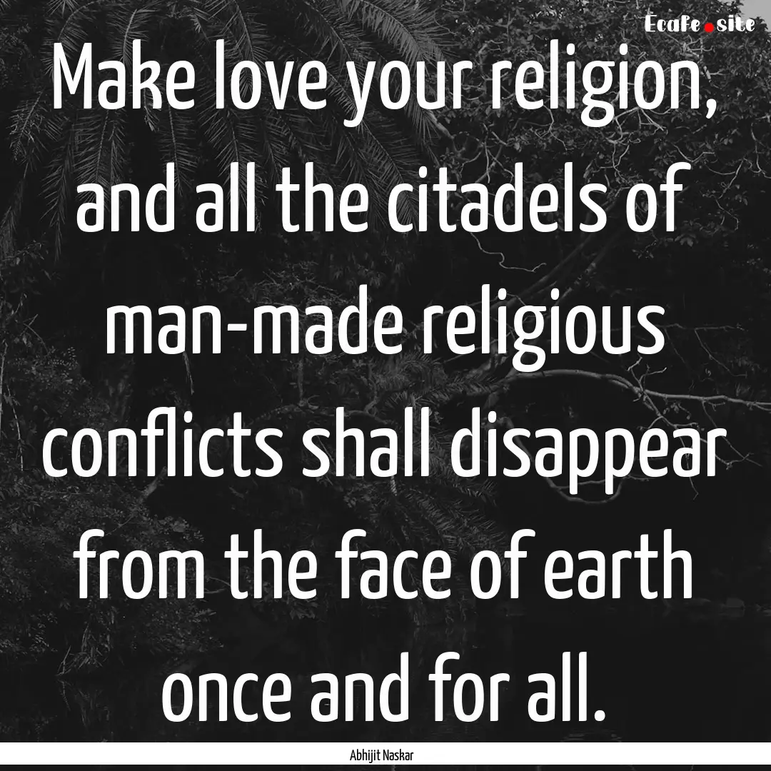 Make love your religion, and all the citadels.... : Quote by Abhijit Naskar