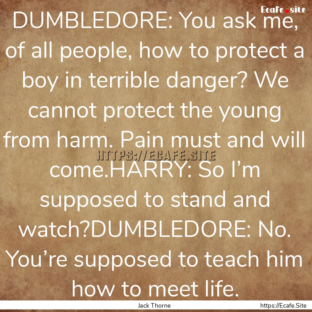 DUMBLEDORE: You ask me, of all people, how.... : Quote by Jack Thorne