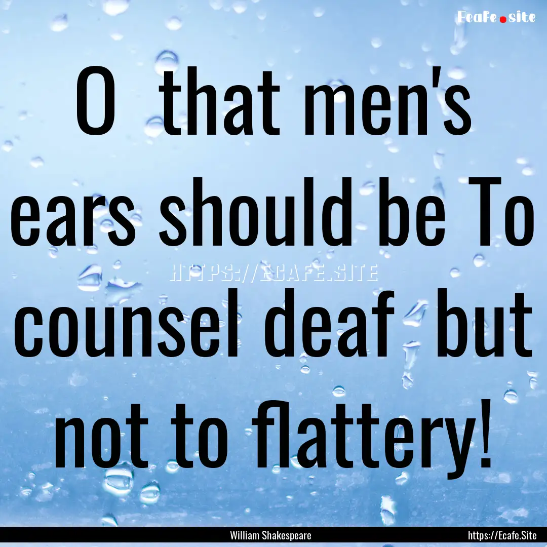 O that men's ears should be To counsel deaf.... : Quote by William Shakespeare