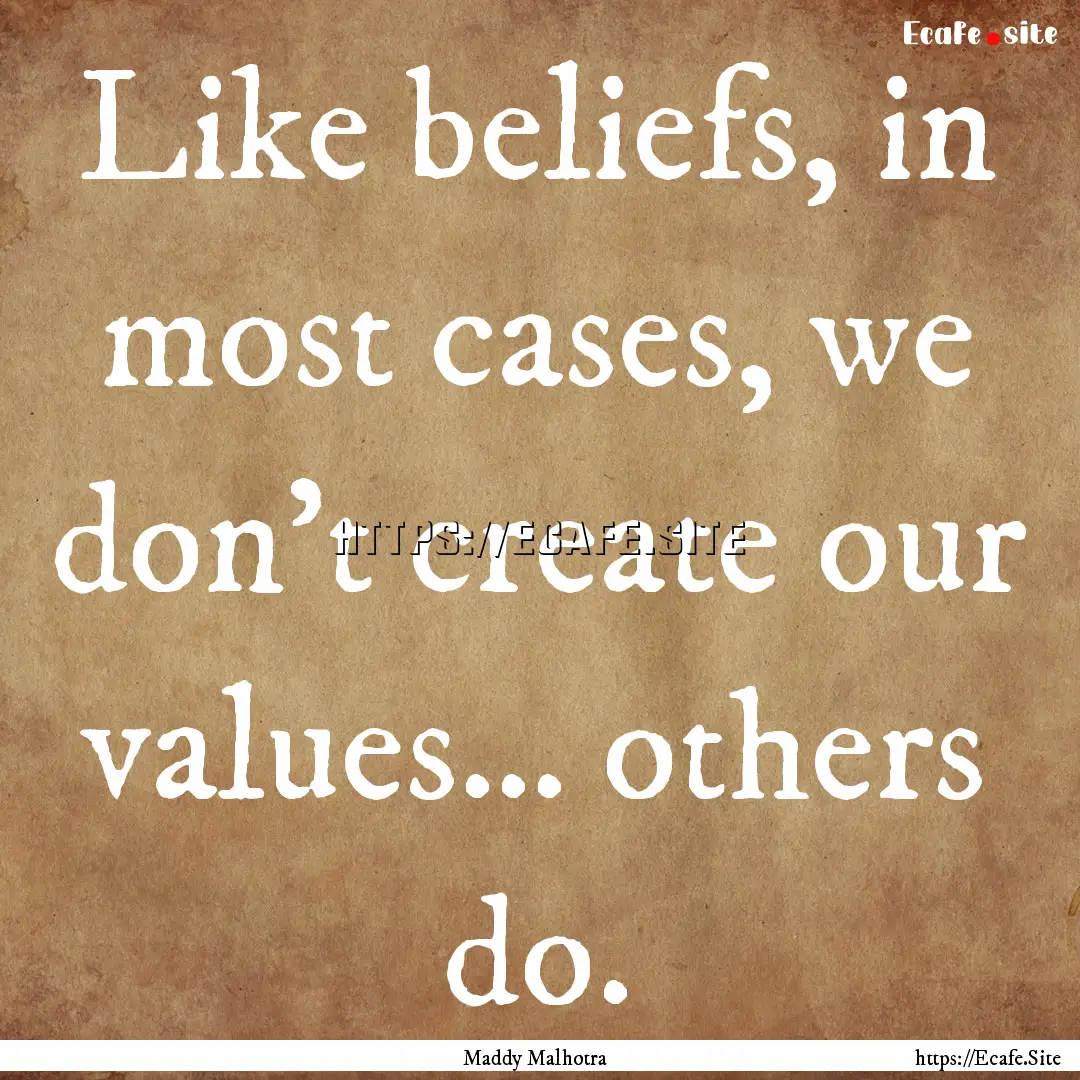 Like beliefs, in most cases, we don’t create.... : Quote by Maddy Malhotra