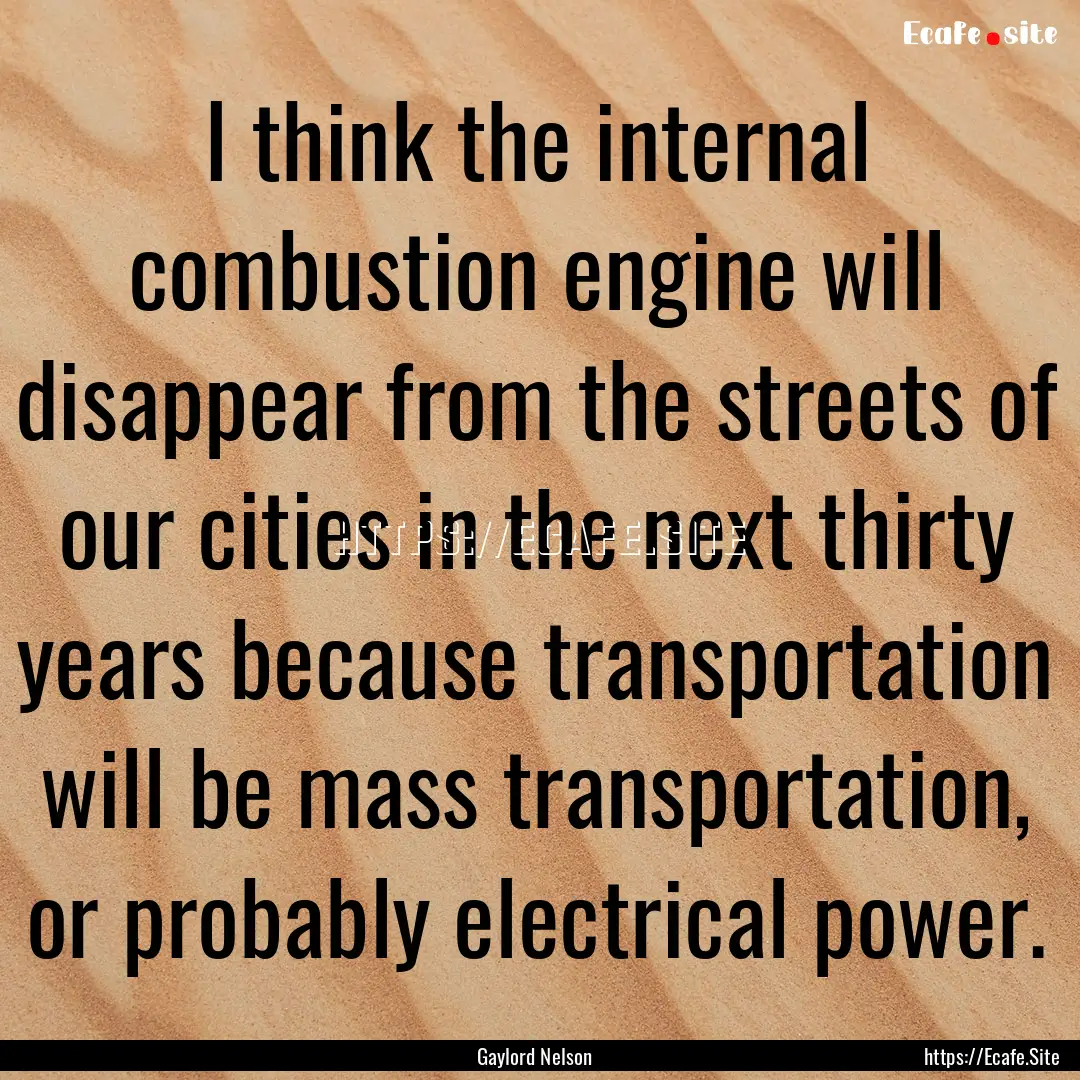 I think the internal combustion engine will.... : Quote by Gaylord Nelson