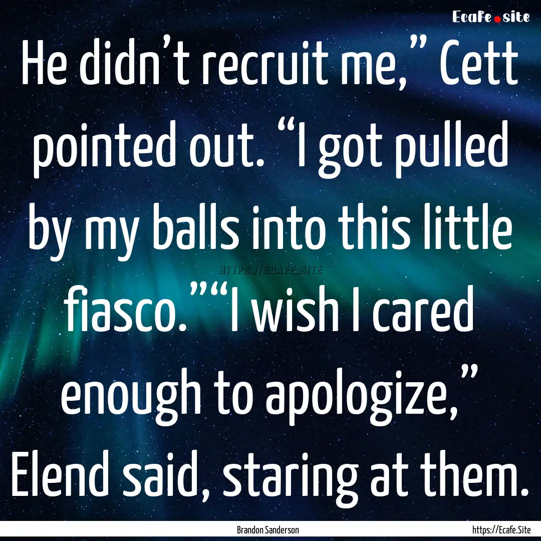 He didn’t recruit me,” Cett pointed out..... : Quote by Brandon Sanderson