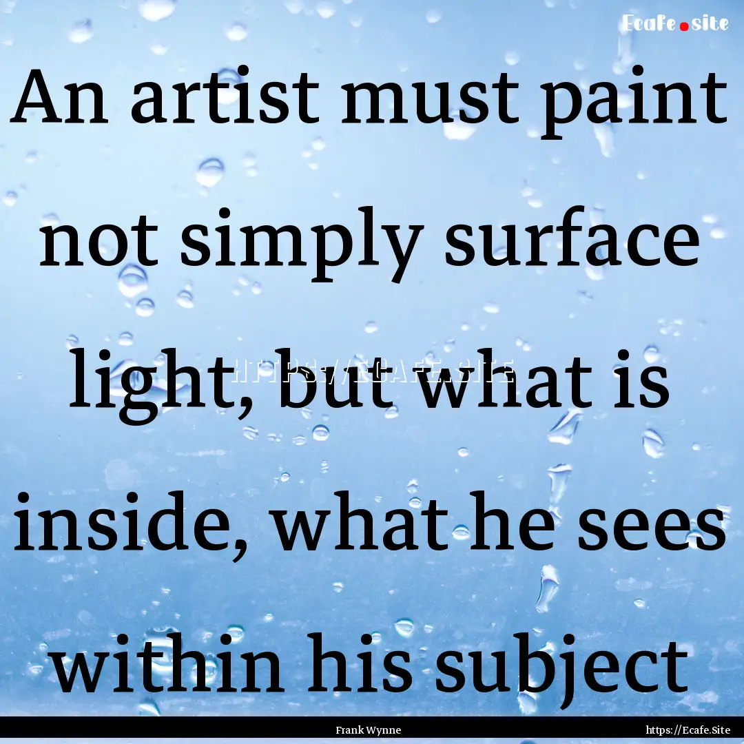 An artist must paint not simply surface light,.... : Quote by Frank Wynne