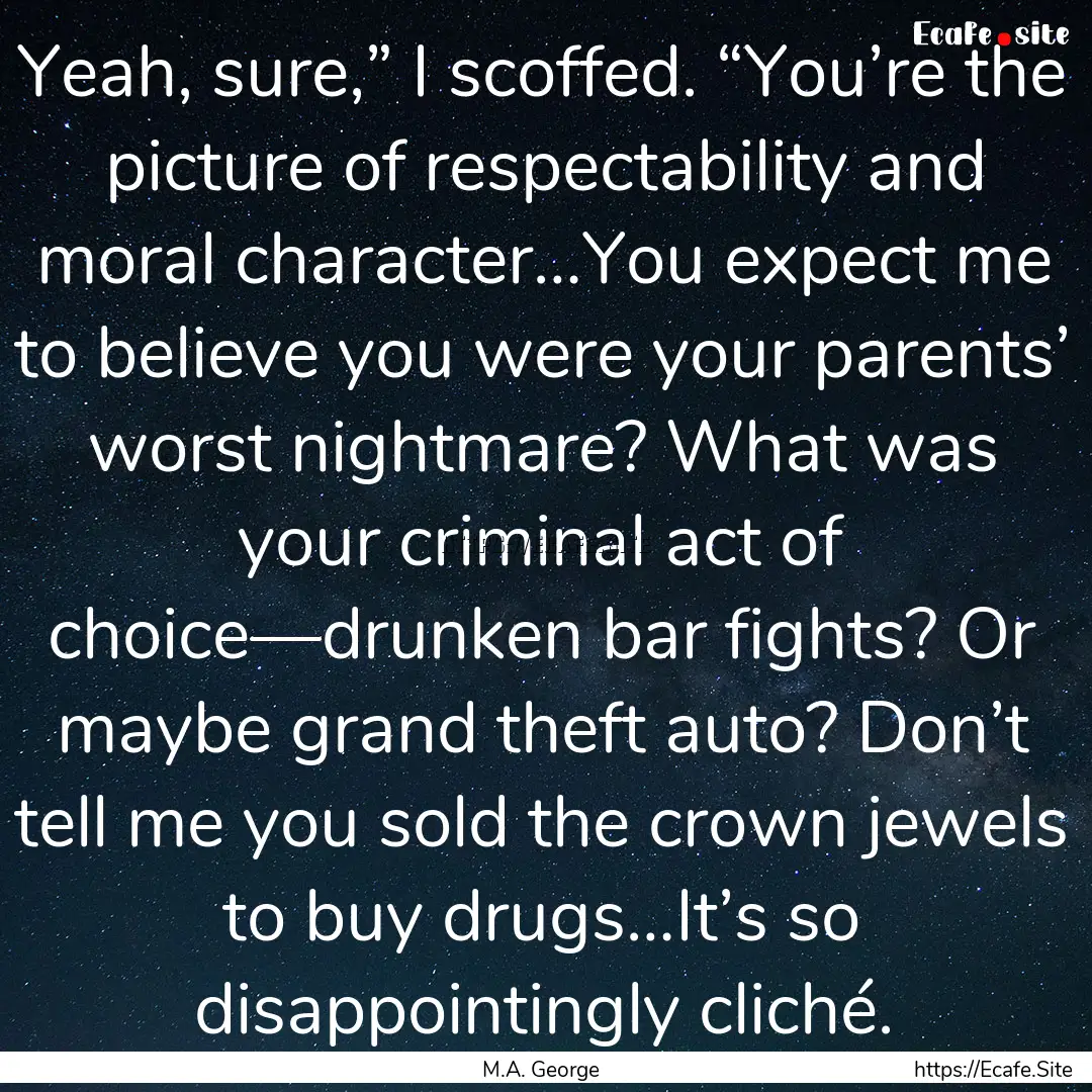 Yeah, sure,” I scoffed. “You’re the.... : Quote by M.A. George