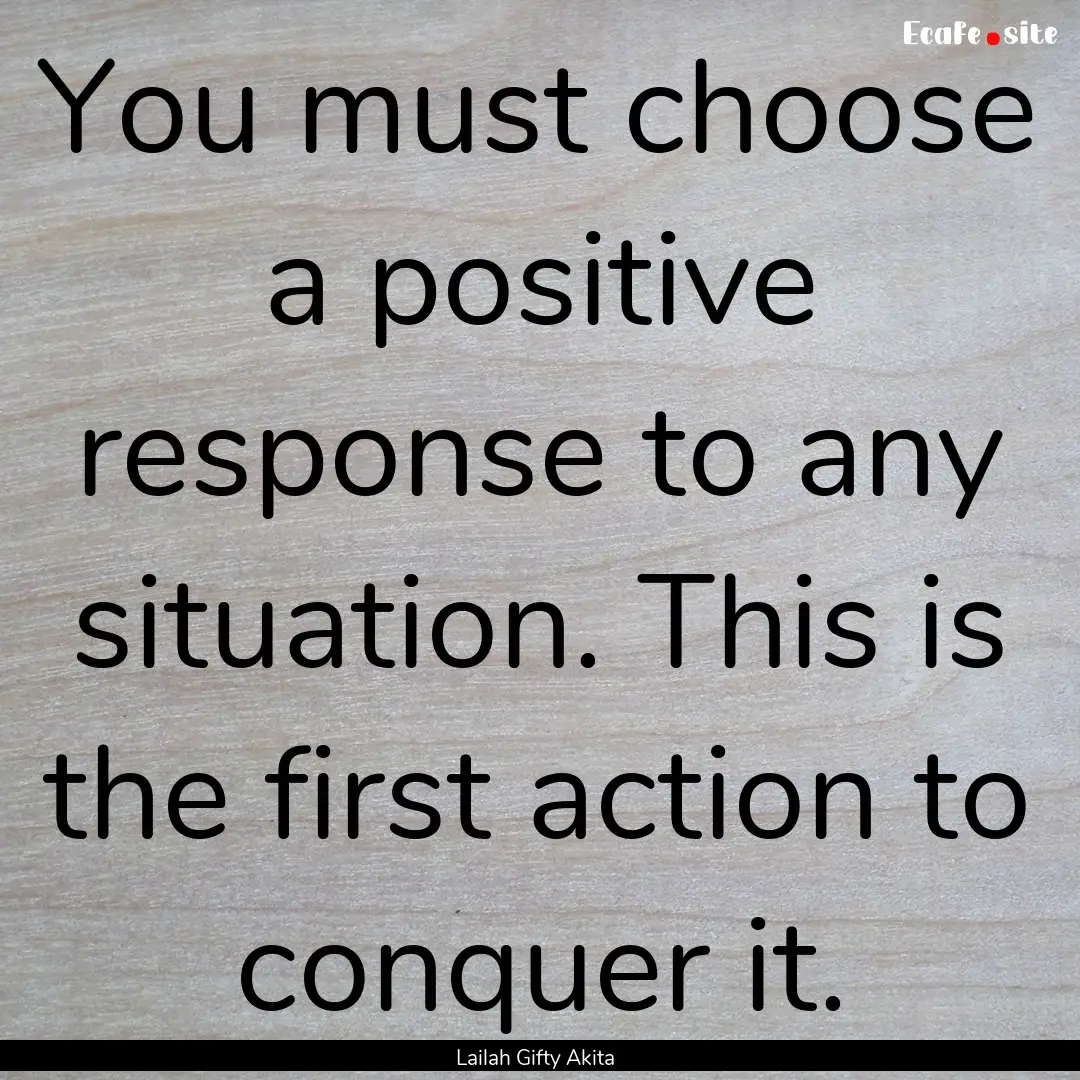 You must choose a positive response to any.... : Quote by Lailah Gifty Akita